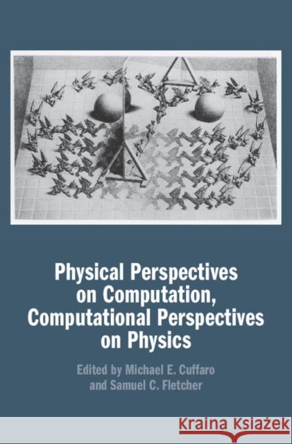 Physical Perspectives on Computation, Computational Perspectives on Physics Michael E. Cuffaro Samuel C. Fletcher 9781107171190