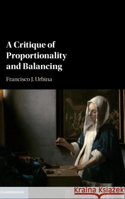 A Critique of Proportionality and Balancing Francisco Urbina 9781107175068 Cambridge University Press