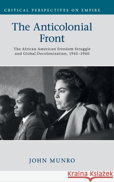 The Anticolonial Front: The African American Freedom Struggle and Global Decolonisation, 1945-1960 John Munro 9781107188051