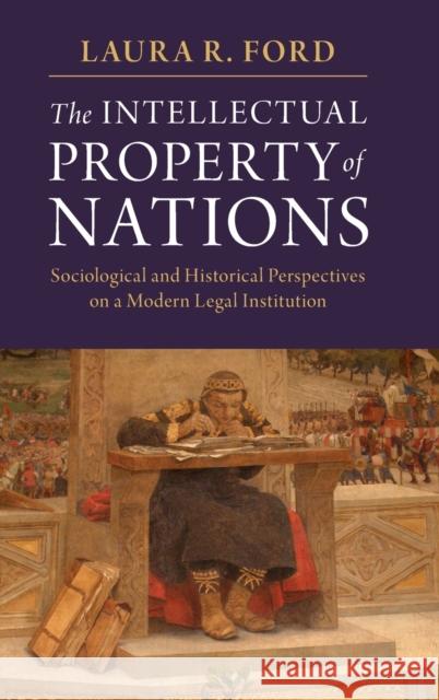 The Intellectual Property of Nations: Sociological and Historical Perspectives on a Modern Legal Institution Laura R. Ford 9781107198975