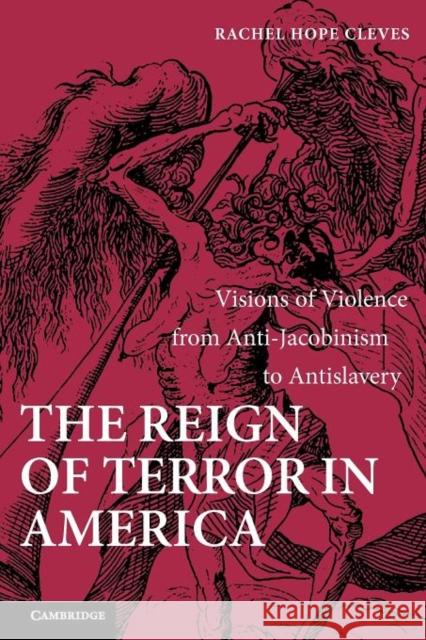 The Reign of Terror in America: Visions of Violence from Anti-Jacobinism to Antislavery Cleves, Rachel Hope 9781107403987