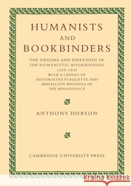 Humanists and Bookbinders: The Origins and Diffusion of Humanistic Bookbinding, 1459-1559 Hobson, Anthony 9781107404762 Cambridge University Press