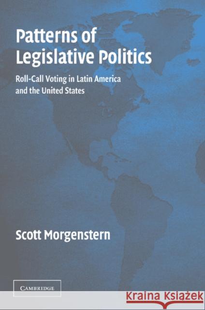 Patterns of Legislative Politics: Roll-Call Voting in Latin America and the United States Morgenstern, Scott 9781107404809