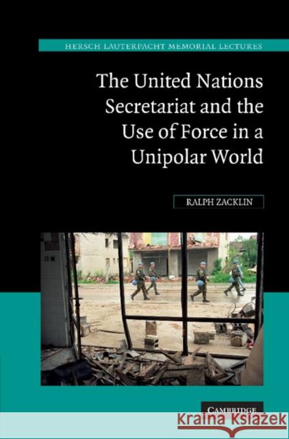 The United Nations Secretariat and the Use of Force in a Unipolar World: Power V. Principle Zacklin, Ralph 9781107407053 Cambridge University Press