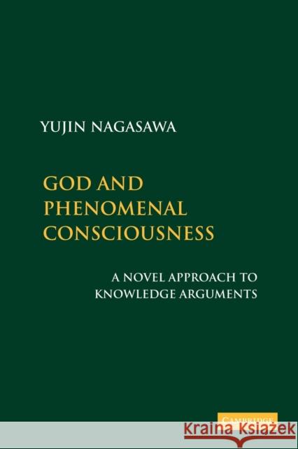 God and Phenomenal Consciousness: A Novel Approach to Knowledge Arguments Nagasawa, Yujin 9781107407862