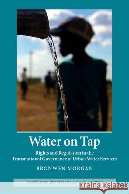 Water on Tap: Rights and Regulation in the Transnational Governance of Urban Water Services Morgan, Bronwen 9781107411838 Cambridge Studies in Law and Society