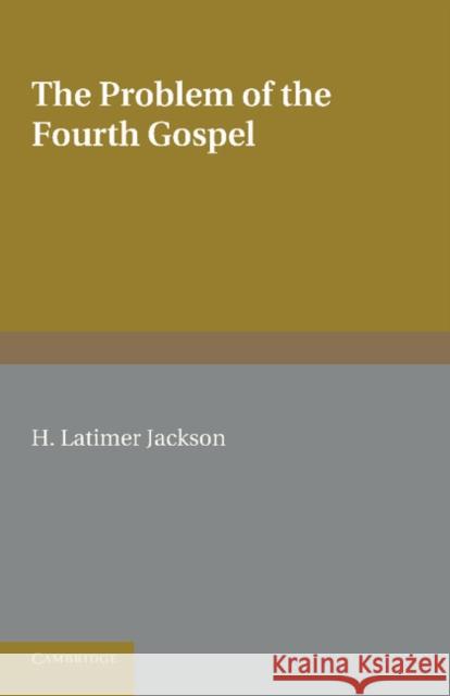 The Problem of the Fourth Gospel Ellen Jackson H. Latimer Jackson 9781107412378 Cambridge University Press
