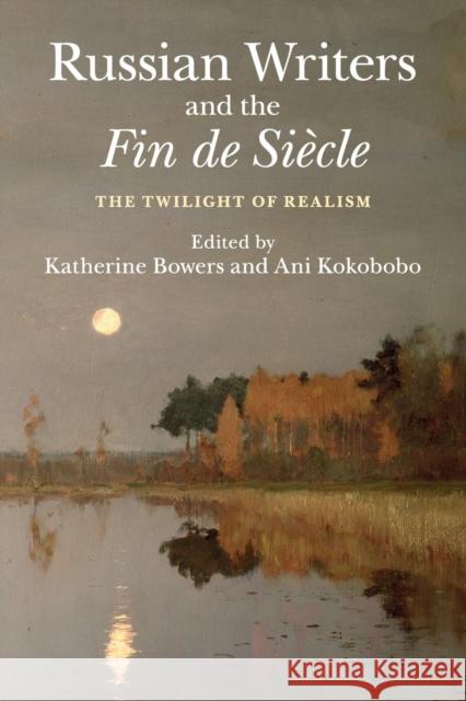 Russian Writers and the Fin de Siècle: The Twilight of Realism Bowers, Katherine 9781107423077