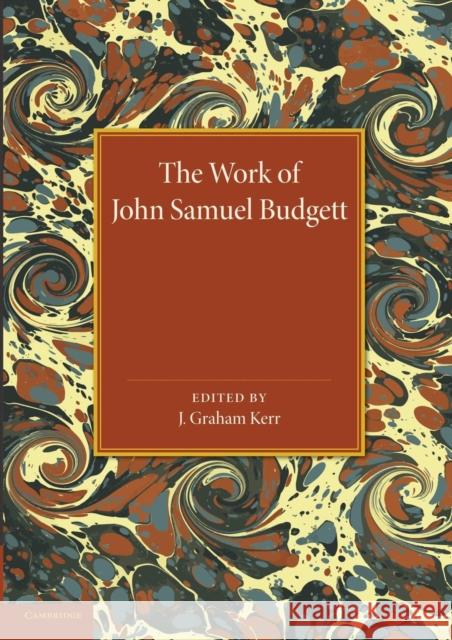 The Work of John Samuel Budgett: Being a Collection of His Zoological Papers, Together with a Biographical Sketch Kerr, J. Graham 9781107424029 Cambridge University Press