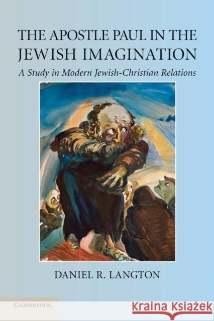 The Apostle Paul in the Jewish Imagination: A Study in Modern Jewish-Christian Relations Langton, Daniel R. 9781107425187