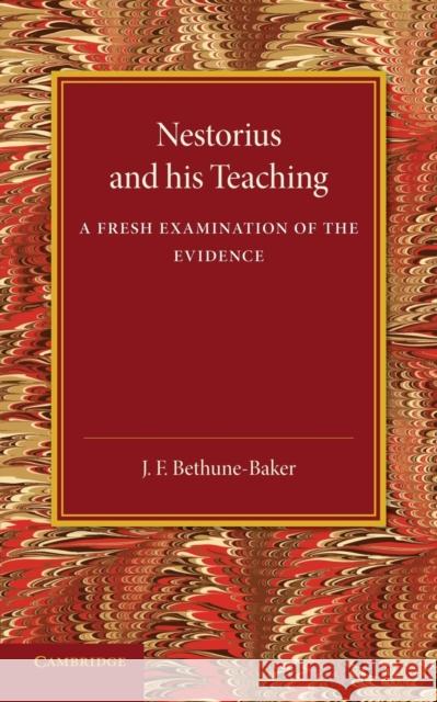 Nestorius and His Teaching: A Fresh Examination of the Evidence J. F. Bethune-Baker   9781107432987 Cambridge University Press