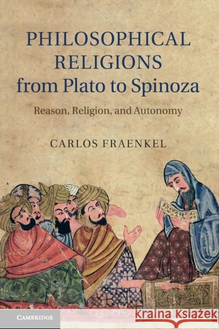 Philosophical Religions from Plato to Spinoza: Reason, Religion, and Autonomy Fraenkel, Carlos 9781107437371