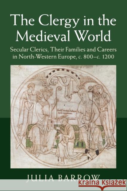The Clergy in the Medieval World: Secular Clerics, Their Families and Careers in North-Western Europe, C.800-C.1200 Barrow, Julia 9781107451308