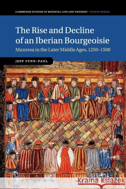 The Rise and Decline of an Iberian Bourgeoisie: Manresa in the Later Middle Ages, 1250-1500 Fynn-Paul, Jeff 9781107464773
