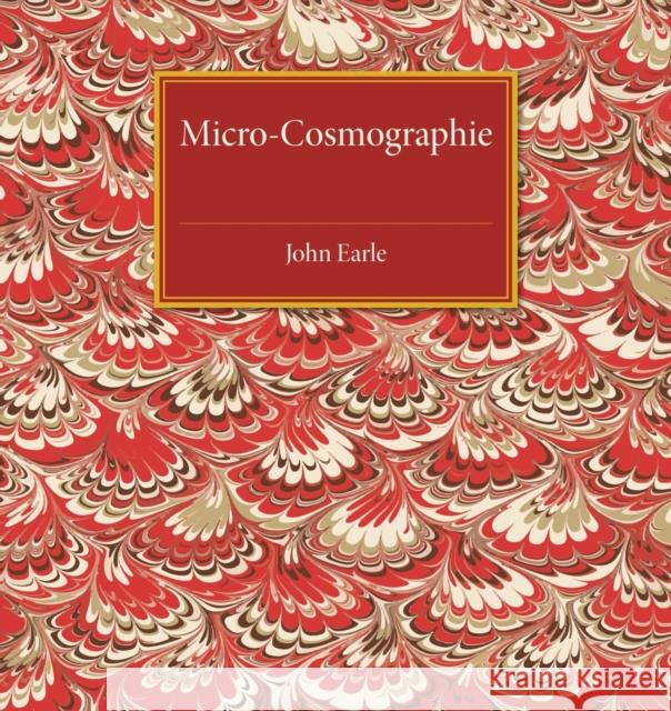 Micro-Cosmographie: Or, a Piece of the World Discovered; In Essays and Characters Earle, John 9781107486607 Cambridge University Press