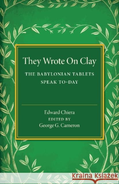 They Wrote on Clay: The Babylonian Tablets Speak To-Day Chiera, Edward 9781107486652 Cambridge University Press