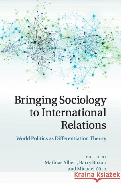 Bringing Sociology to International Relations: World Politics as Differentiation Theory Albert, Mathias 9781107521773 Cambridge University Press