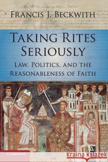 Taking Rites Seriously: Law, Politics, and the Reasonableness of Faith Francis J. Beckwith 9781107533059