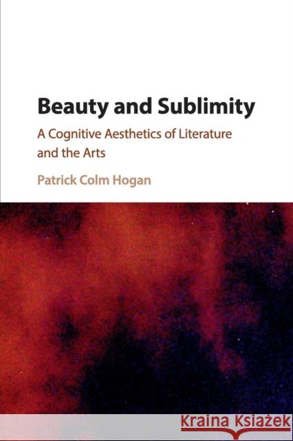 Beauty and Sublimity: A Cognitive Aesthetics of Literature and the Arts Hogan, Patrick Colm 9781107535497