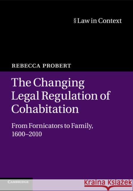 The Changing Legal Regulation of Cohabitation: From Fornicators to Family, 1600-2010 Probert, Rebecca 9781107536302