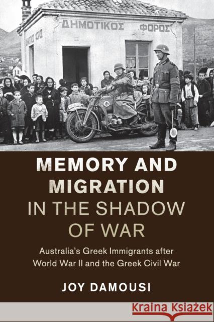 Memory and Migration in the Shadow of War: Australia's Greek Immigrants After World War II and the Greek Civil War Damousi, Joy 9781107536937 Cambridge University Press
