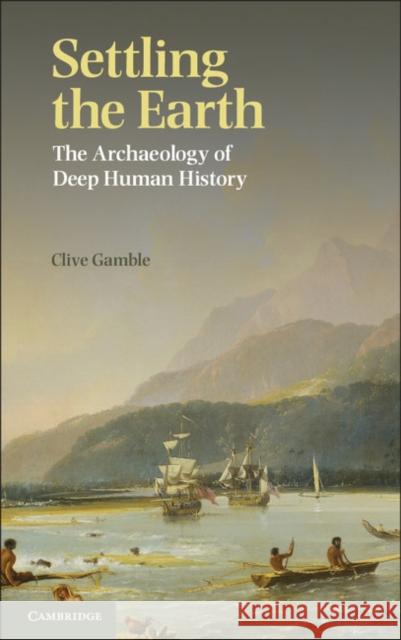 Settling the Earth: The Archaeology of Deep Human History Gamble, Clive 9781107601079