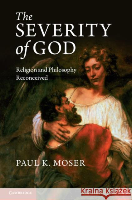 The Severity of God: Religion and Philosophy Reconceived Moser, Paul K. 9781107615328