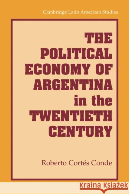 The Political Economy of Argentina in the Twentieth Century Roberto Cortes Conde 9781107617780