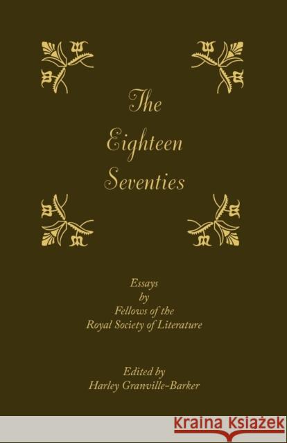 The Eighteen-Seventies: Essays by Fellows of the Royal Society of Literature Granville-Barker, Harley 9781107618152