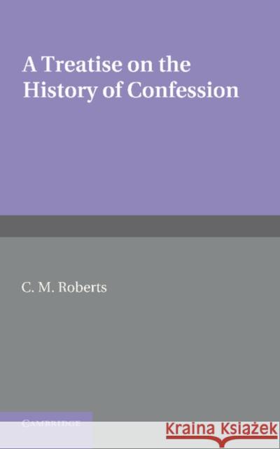 A Treatise on the History of Confession: Until It Developed Into Auricular Confession Ad 1215 Roberts, C. M. 9781107620322 0