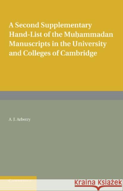 A Second Supplementary Hand-List of the Muhammadan Manuscripts in the University and Colleges of Cambridge Arberry, A. J. 9781107623859
