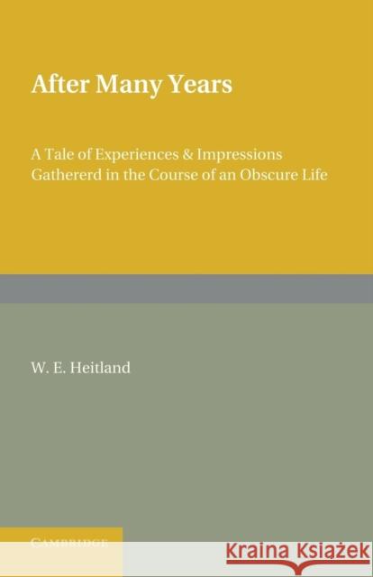 After Many Years: A Tale of Experiences and Impressions Gathered in the Course of an Obscure Life Heitland, William Emerton 9781107626102