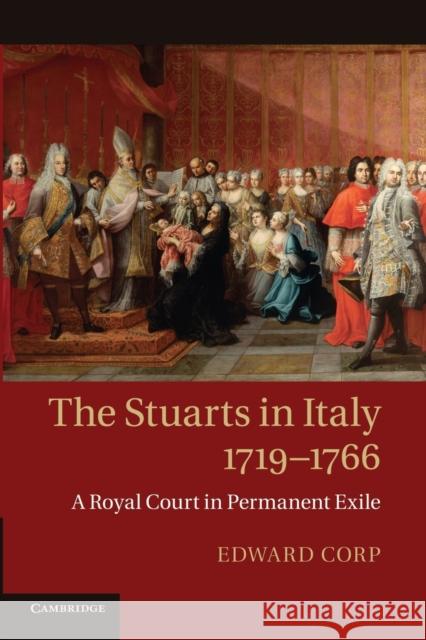 The Stuarts in Italy, 1719-1766: A Royal Court in Permanent Exile Corp, Edward 9781107629165