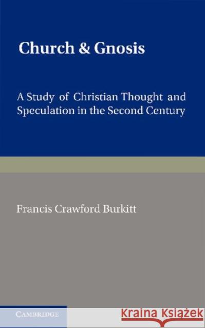 Church and Gnosis: A Study of Christian Thought and Speculation in the Second Century: The Morse Lectures for 1931 Burkitt, F. C. 9781107631380 Cambridge University Press