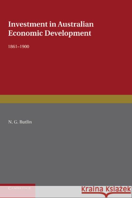Investment in Australian Economic Development, 1861-1900 N. G. Butlin 9781107633957 Cambridge University Press