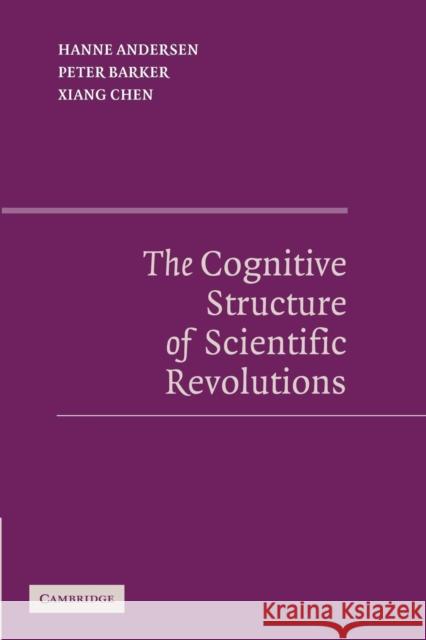 The Cognitive Structure of Scientific Revolutions Hanne Andersen Peter Barker Xiang Chen 9781107637238 Cambridge University Press