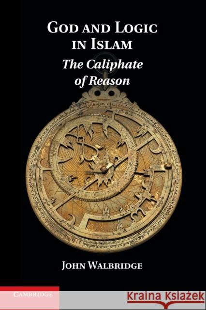 God and Logic in Islam: The Caliphate of Reason Walbridge, John 9781107641099 Cambridge University Press