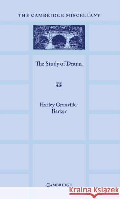 The Study of Drama: A Lecture Given at Cambridge on 2 August 1934, with Notes Subsequently Added Granville-Barker, Harley 9781107665590