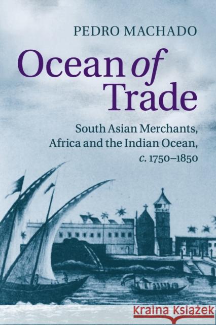 Ocean of Trade: South Asian Merchants, Africa and the Indian Ocean, C.1750-1850 Machado, Pedro 9781107676114