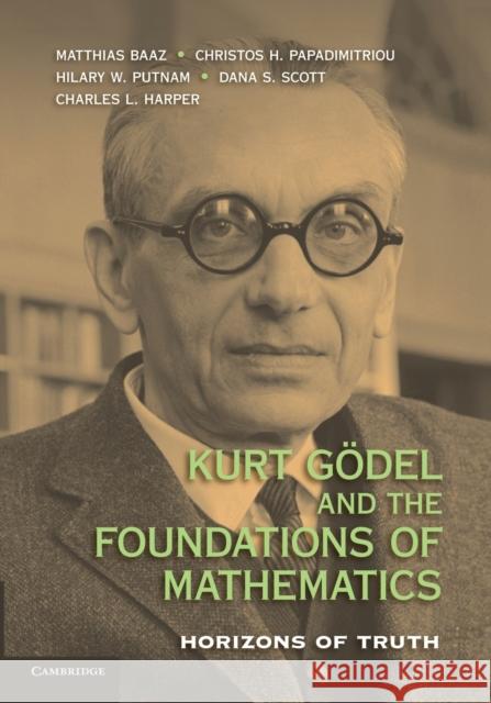 Kurt Gödel and the Foundations of Mathematics: Horizons of Truth Baaz, Matthias 9781107677999 Cambridge University Press