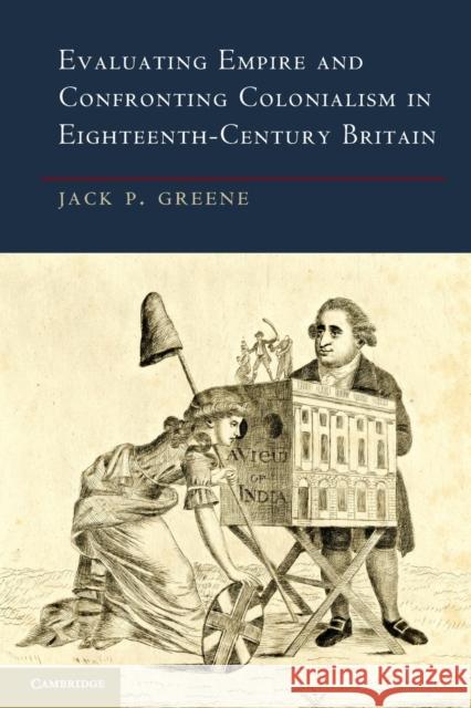Evaluating Empire and Confronting Colonialism in Eighteenth-Century Britain Jack P Greene 9781107682986