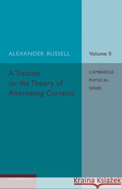A Treatise on the Theory of Alternating Currents: Volume 2 Alexander Russell 9781107686922