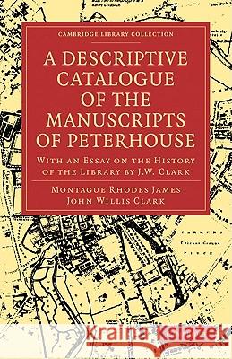 A Descriptive Catalogue of the Manuscripts in the Library of Peterhouse: With an Essay on the History of the Library by J.W. Clark James, Montague Rhodes 9781108003070