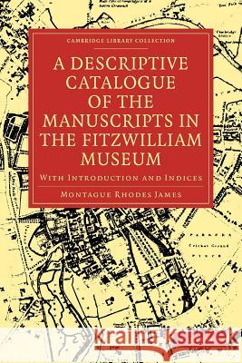 A Descriptive Catalogue of the Manuscripts in the Fitzwilliam Museum: With Introduction and Indices Montague Rhodes James 9781108003964