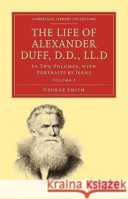 The Life of Alexander Duff, D.D., LL.D: In Two Volumes, with Portraits by Jeens Smith, George 9781108008297 Cambridge University Press