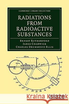 Radiations from Radioactive Substances Ernest Rutherford James Chadwick Charles Drummond Ellis 9781108009010