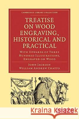 Treatise on Wood Engraving, Historical and Practical: With Upwards of Three Hundred Illustrations, Engraved on Wood Jackson, John 9781108009157