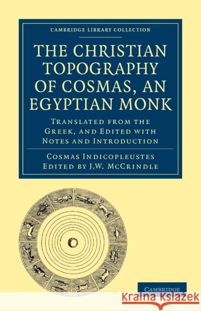 The Christian Topography of Cosmas, an Egyptian Monk: Translated from the Greek, and Edited with Notes and Introduction Indicopleustes, Cosmas 9781108012959 Cambridge University Press