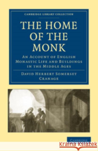 The Home of the Monk: An Account of English Monastic Life and Buildings in the Middle Ages Cranage, David Herbert Somerset 9781108013376 Cambridge University Press