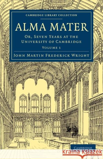 Alma Mater: Or, Seven Years at the University of Cambridge Wright, John Martin Frederick 9781108014359